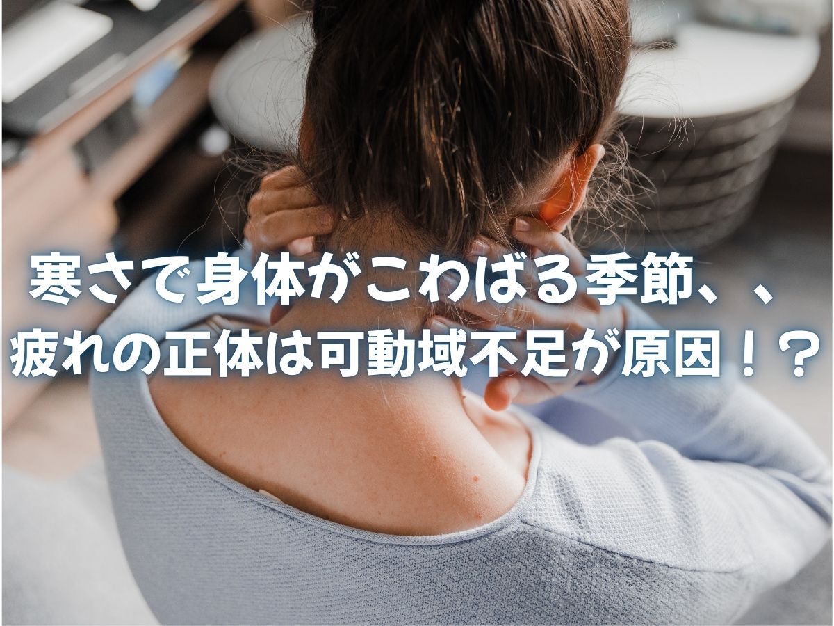 寒さで身体がこわばる季節、、 疲れの正体は可動域不足が原因！？