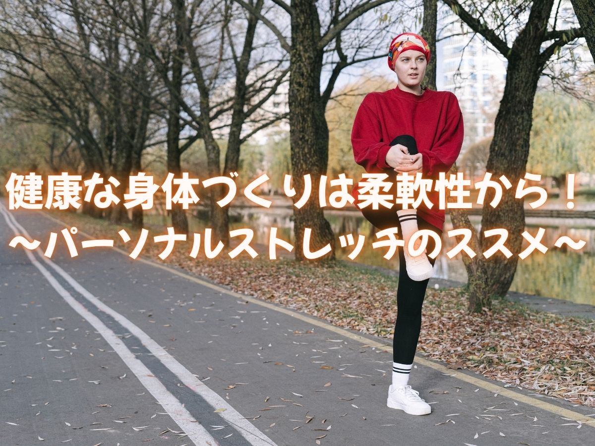 健康な身体づくりは柔軟性から！パーソナルストレッチのススメ！