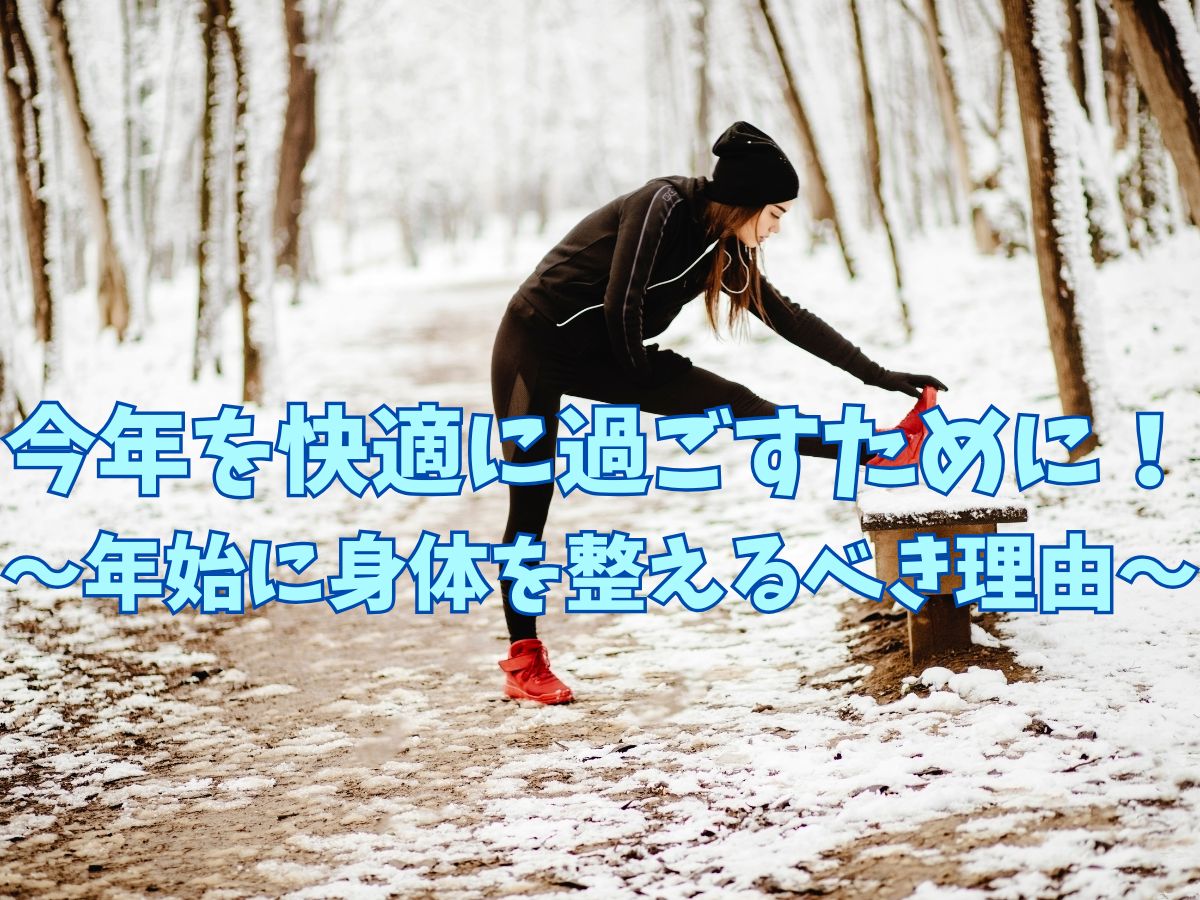 今年を快適に過ごすために！〜年始に身体を整えるべき理由〜