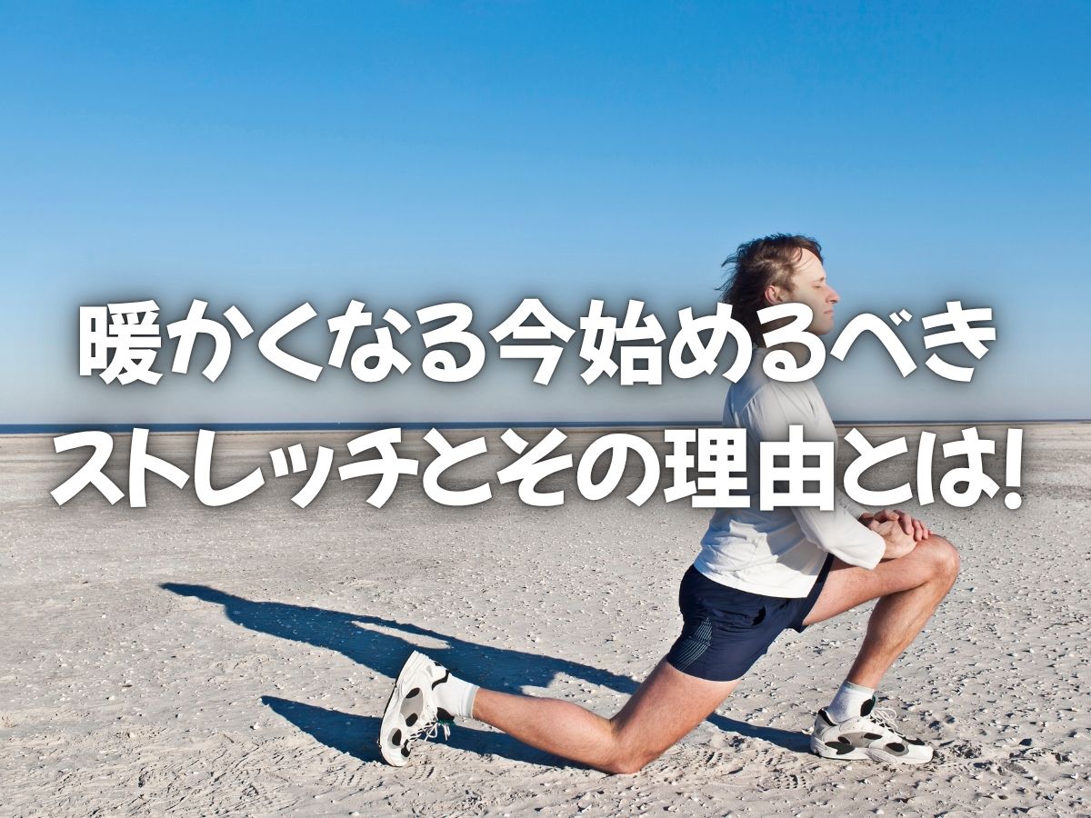 暖かくなる今始めるべきストレッチとその理由とは！
