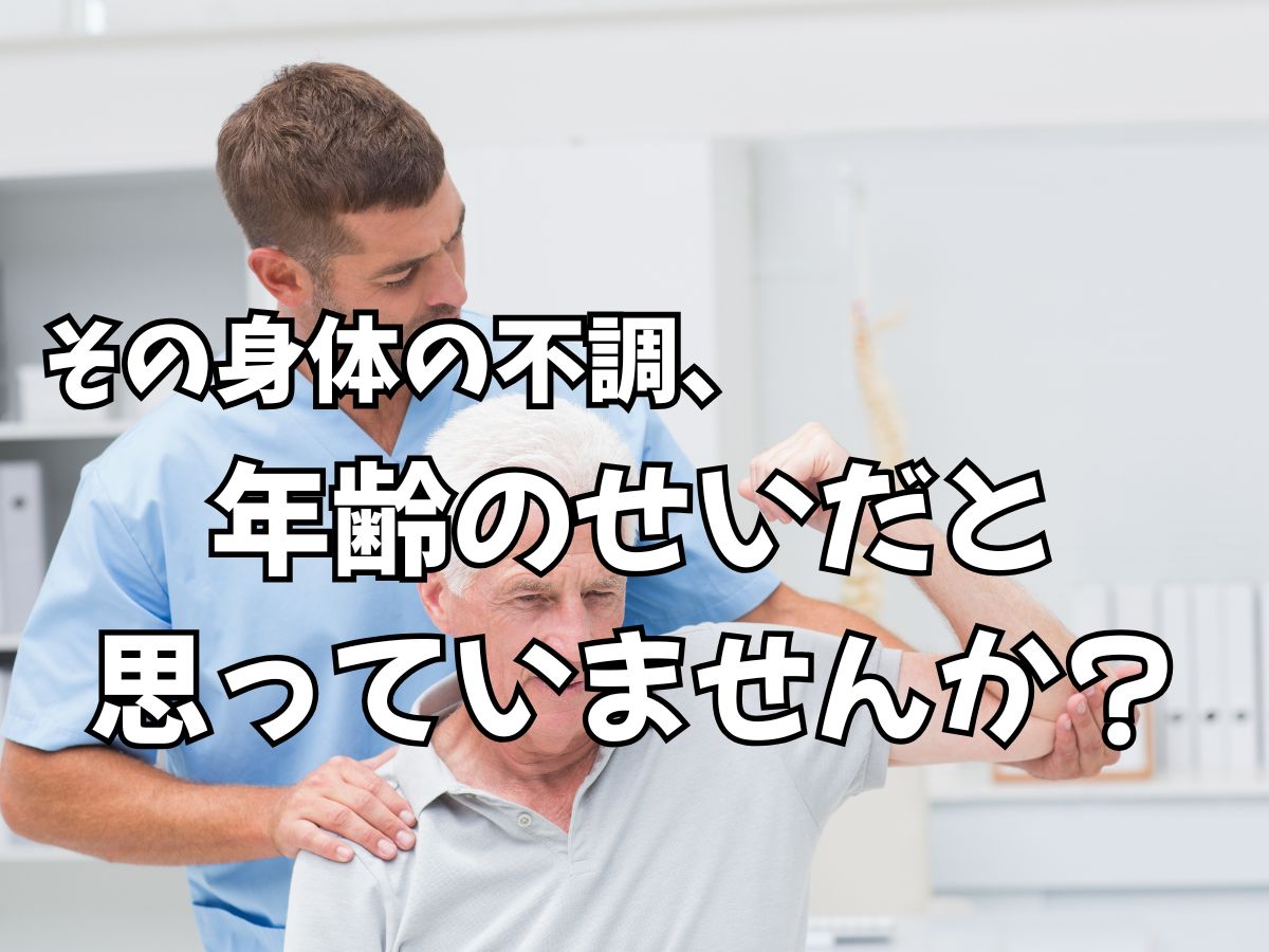 その身体の不調、年齢のせいだと思っていませんか？