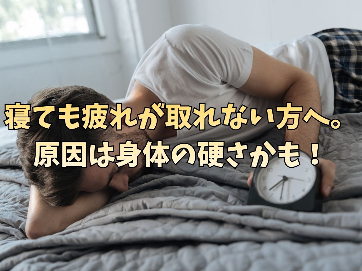 寝ても疲れが取れない方へ。原因は身体の硬さかもしれません！