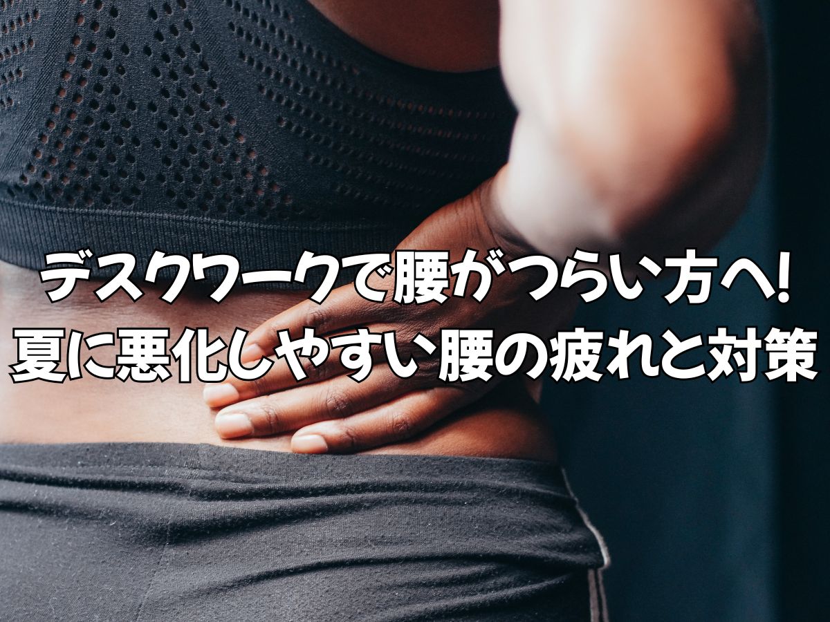 デスクワークで腰がつらい方へ！夏に悪化しやすい腰の疲れと対策