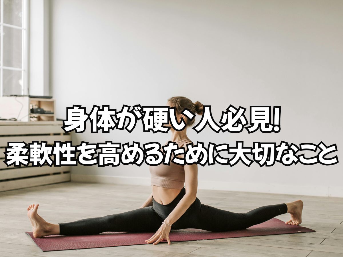 身体が硬い人必見！柔軟性を高めるために大切なこと